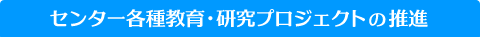 センター各種教育・研究プロジェクトの推進